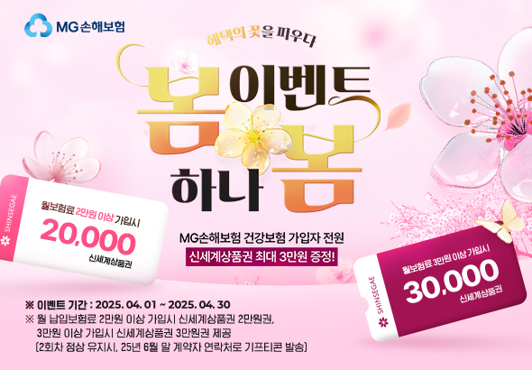 [혜택의 꽃을 피우다! 봄 이벤트 하나봄] MG손해보험 건강보험 가입자 전원 신세계상품권 최대 3만원 증정!
							※이벤트 기간 : 2025.04.01~2025.04.30
							※월 납입보험료 2만원 이상 가입시 신세계상품권 2만원권, 3만원 이상 가입시 신세계상품권 3만원권 제공(2회차 정상 유지시, 25년 6월 말 계약자 연락처로 기프티콘 발송)