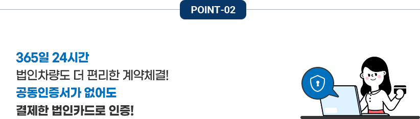 POINT-02. 365일 24시간 법인차량도 공동인증서가 없어도 결제한 법인카드로 인증, 더 편리한 계약체결